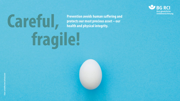 Careful, fragile! Prevention avoids human suffering and  protects our most precious asset – our  health and physical integrity.