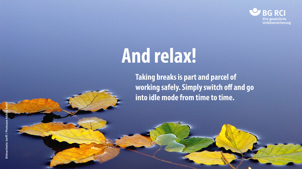 And relax! Taking breaks is part and parcel of  working safely. Simply switch off and go into idle mode from time to time.